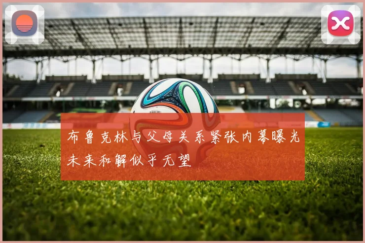 布鲁克林与父母关系紧张内幕曝光未来和解似乎无望