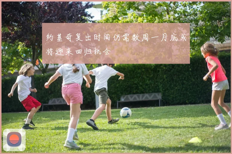 约基奇复出时间仍需数周一月底或将迎来回归机会