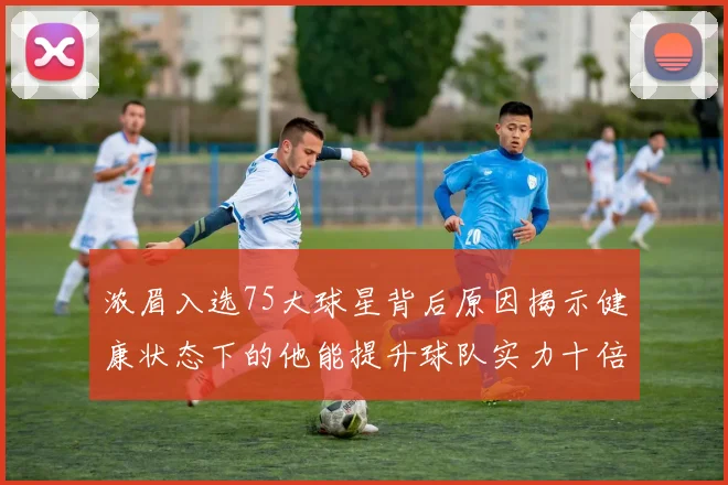 浓眉入选75大球星背后原因揭示健康状态下的他能提升球队实力十倍