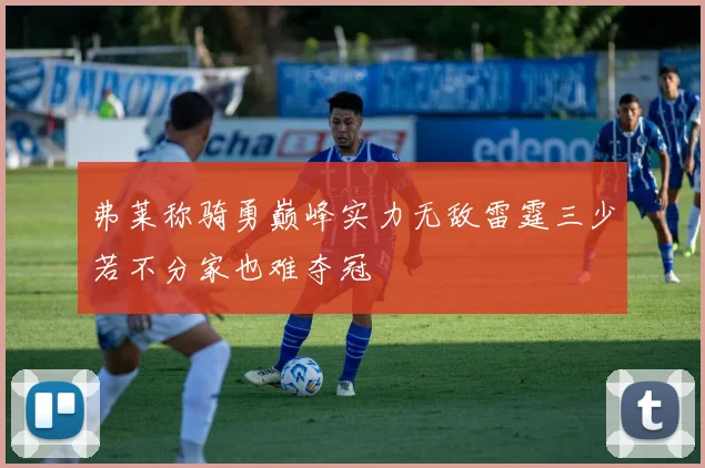 弗莱称骑勇巅峰实力无敌雷霆三少若不分家也难夺冠