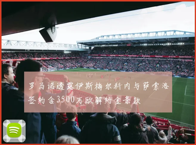 罗马诺透露伊斯梅尔科内与萨索洛签约含3500万欧解约金条款
