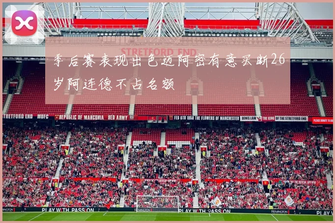 季后赛表现出色迈阿密有意买断26岁阿连德不占名额