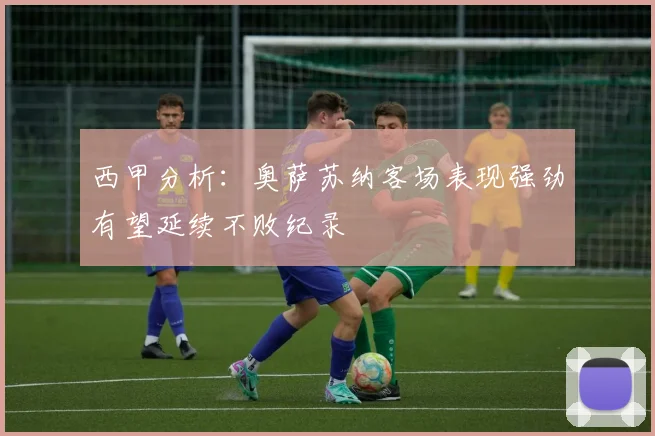 西甲分析：奥萨苏纳客场表现强劲有望延续不败纪录