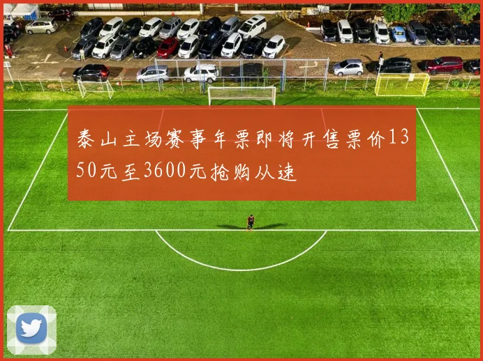 泰山主场赛事年票即将开售票价1350元至3600元抢购从速
