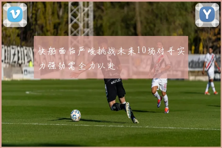快船面临严峻挑战未来10场对手实力强劲需全力以赴